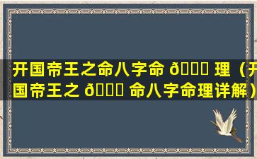 开国帝王之命八字命 🐞 理（开国帝王之 🕊 命八字命理详解）